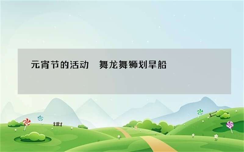 元宵节的活动 舞龙舞狮划旱船